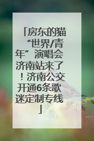 房东的猫“世界/青年”演唱会济南站来了！济南公交开通6条歌迷定制专线